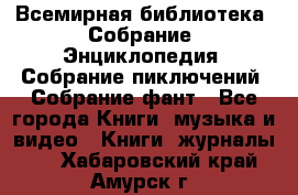 Всемирная библиотека. Собрание. Энциклопедия. Собрание пиключений. Собрание фант - Все города Книги, музыка и видео » Книги, журналы   . Хабаровский край,Амурск г.